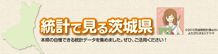 統計で見る茨城県：本県の自慢できる統計データを集めました。ぜひ、ご活用ください